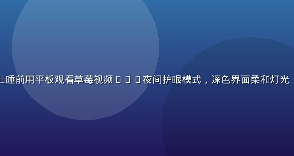 学生在宿舍床上睡前用平板观看草莓视频app夜间护眼模式，深色界面柔和灯光，画面温馨放松
